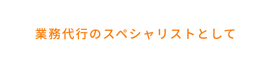 あんしんサポートなら！業務代行のスペシャリストとして